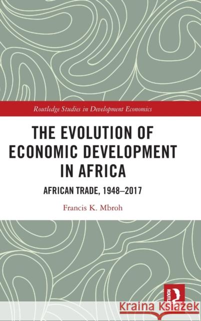 The Evolution of Economic Development in Africa: African Trade, 1948-2017 Francis K. Mbroh 9780367749200 Routledge