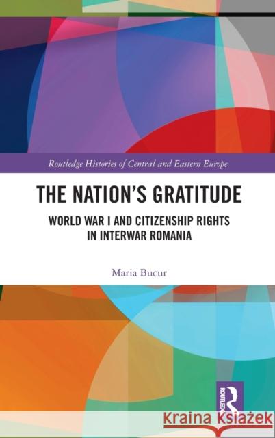 The Nation's Gratitude: World War I and Citizenship Rights in Interwar Romania Maria Bucur 9780367749781 Routledge