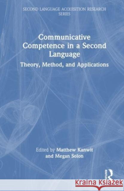 Communicative Competence in a Second Language: Theory, Method, and Applications Kanwit, Matthew 9780367750244