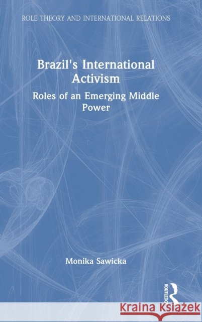 Brazil's International Activism: Roles of an Emerging Middle Power Monika Sawicka 9780367750268 Routledge