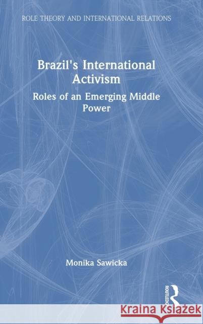 Brazil's International Activism: Roles of an Emerging Middle Power Monika Sawicka 9780367750268 Routledge
