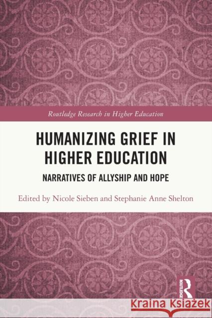 Humanizing Grief in Higher Education: Narratives of Allyship and Hope Nicole Sieben Stephanie Shelton 9780367750794 Routledge