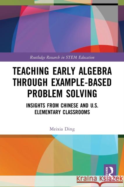 Teaching Early Algebra through Example-Based Problem Solving: Insights from Chinese and U.S. Elementary Classrooms Meixia Ding 9780367750824 Routledge