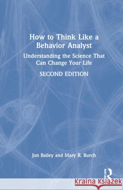 How to Think Like a Behavior Analyst: Understanding the Science That Can Change Your Life Jon Bailey Mary R. Burch 9780367750855