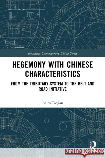 Hegemony with Chinese Characteristics: From the Tributary System to the Belt and Road Initiative Asım Doğan 9780367751067 Routledge