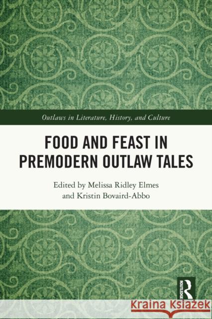 Food and Feast in Premodern Outlaw Tales Melissa Ridle Kristin Bovaird-Abbo 9780367751098