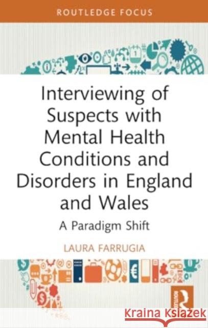 Interviewing of Suspects with Mental Health Conditions and Disorders in England and Wales: A Paradigm Shift Laura Farrugia 9780367751135 Routledge