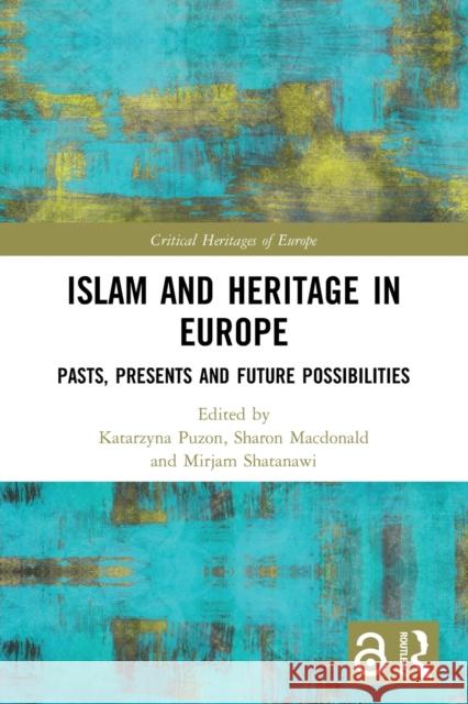 Islam and Heritage in Europe: Pasts, Presents and Future Possibilities Katarzyna Puzon Sharon MacDonald Mirjam Shatanawi 9780367751142 Routledge