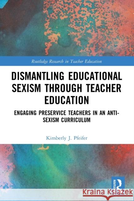 Dismantling Educational Sexism through Teacher Education: Engaging Preservice Teachers in an Anti-Sexism Curriculum Kimberly J. Pfeifer 9780367751180 Routledge