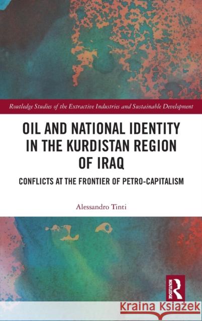 Oil and National Identity in the Kurdistan Region of Iraq: Conflicts at the Frontier of Petro-Capitalism Alessandro Tinti 9780367751265 Routledge
