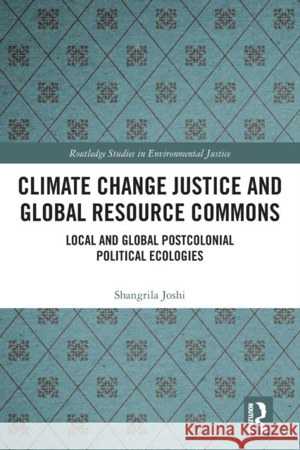 Climate Change Justice and Global Resource Commons: Local and Global Postcolonial Political Ecologies Shangrila Joshi 9780367751296 Routledge