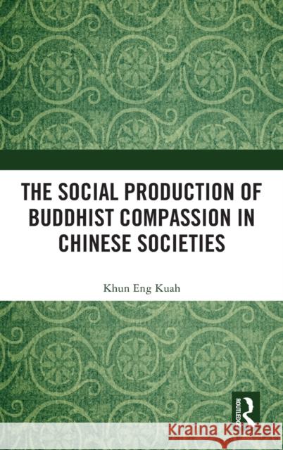 The Social Production of Buddhist Compassion in Chinese Societies Khun Eng Kuah 9780367751302 Routledge