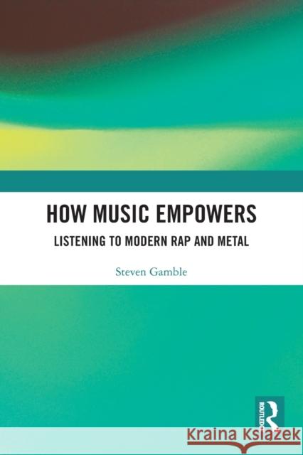 How Music Empowers: Listening to Modern Rap and Metal Gamble, Steven 9780367751364