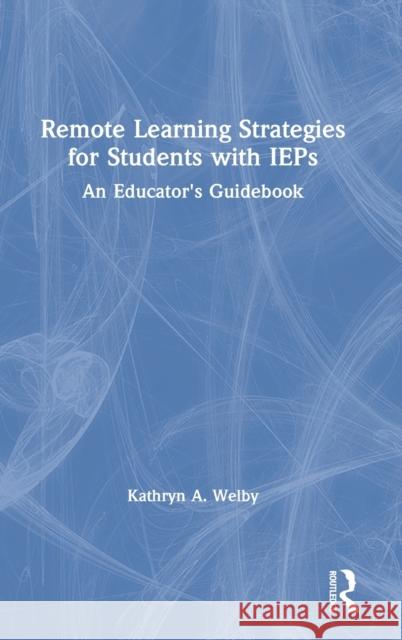 Remote Learning Strategies for Students with IEPs: An Educator's Guidebook Kathryn A. Welby 9780367751623 Routledge