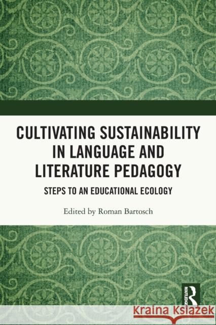 Cultivating Sustainability in Language and Literature Pedagogy: Steps to an Educational Ecology Bartosch, Roman 9780367751807 Taylor & Francis Ltd