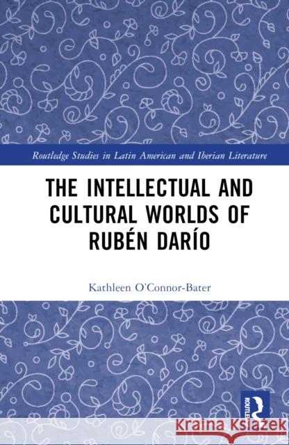 The Intellectual and Cultural Worlds of Rubén Darío O'Connor-Bater, Kathleen T. 9780367751906 Taylor & Francis Ltd