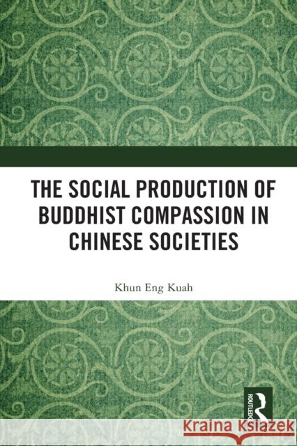 The Social Production of Buddhist Compassion in Chinese Societies Khun Eng Kuah 9780367751937 Routledge