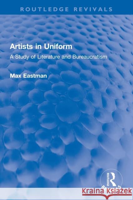 Artists in Uniform: A Study of Literature and Bureaucratism Max Eastman 9780367752101 Routledge