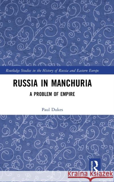 Russia in Manchuria: A Problem of Empire Paul Dukes 9780367752163 Routledge