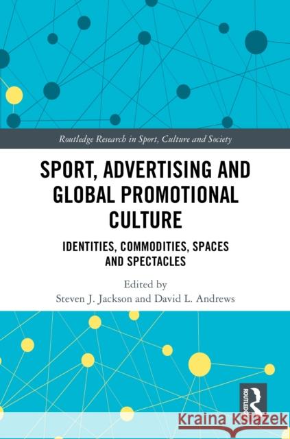 Sport, Advertising and Global Promotional Culture: Identities, Commodities, Spaces and Spectacles Steven J. Jackson David L. Andrews 9780367752194 Routledge