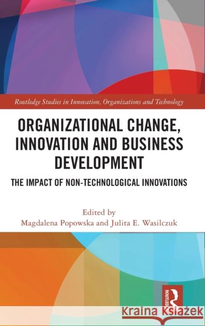 Organizational Change, Innovation and Business Development: The Impact of Non-Technological Innovations Magdalena Popowska Julita Wasilczuk 9780367752323