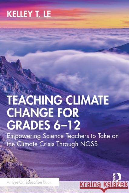 Teaching Climate Change for Grades 6-12: Empowering Science Teachers to Take on the Climate Crisis Through NGSS Le, Kelley T. 9780367752330 Routledge