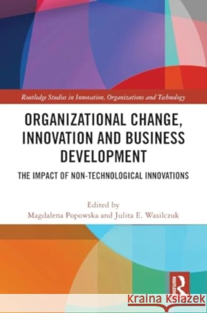 Organizational Change, Innovation and Business Development: The Impact of Non-Technological Innovations Magdalena Popowska Julita E. Wasilczuk 9780367752378