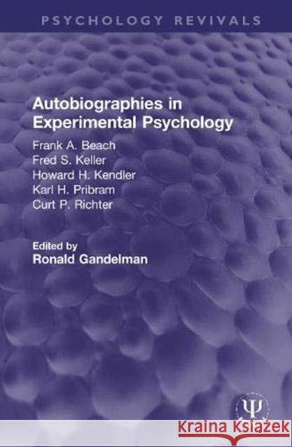 Autobiographies in Experimental Psychology: Frank A. Beach, Fred S. Keller, Howard H. Kendler, Karl H. Pribram, Curt P. Richter Ronald Gandelman 9780367752385 Routledge