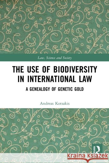 The Use of Biodiversity in International Law: A Genealogy of Genetic Gold Andreas Kotsakis 9780367752408 Routledge