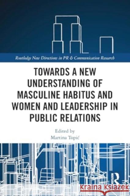Towards a New Understanding of Masculine Habitus and Women and Leadership in Public Relations Martina Topic 9780367752415 Routledge