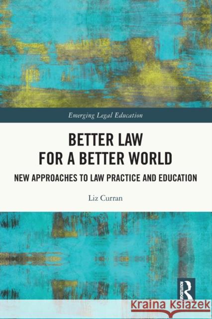 Better Law for a Better World: New Approaches to Law Practice and Education Liz Curran 9780367752439 Routledge
