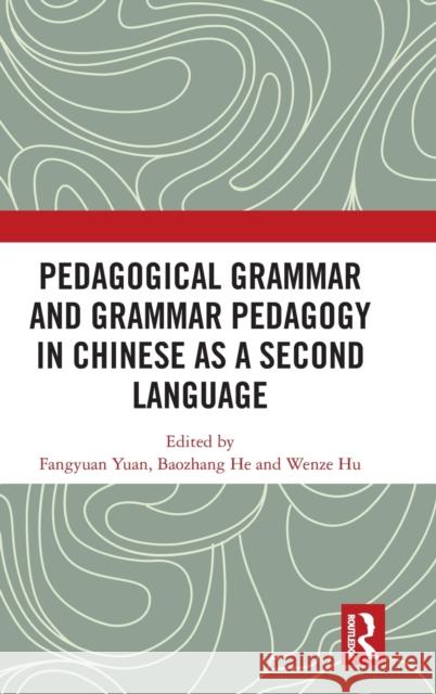 Pedagogical Grammar and Grammar Pedagogy in Chinese as a Second Language Fangyuan Yuan Baozhang He Wenze Hu 9780367752460