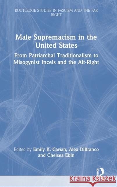 Male Supremacism in the United States: From Patriarchal Traditionalism to Misogynist Incels and the Alt-Right Emily K. Carian Alex Dibranco Chelsea Ebin 9780367752583 Routledge