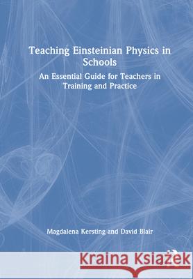 Teaching Einsteinian Physics in Schools: An Essential Guide for Teachers in Training and Practice Magdalena Kersting David Blair 9780367752590 Routledge