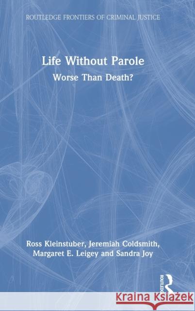 Life Without Parole: Worse Than Death? Ross Kleinstuber Jeremiah Coldsmith Margaret Leigey 9780367752712 Routledge