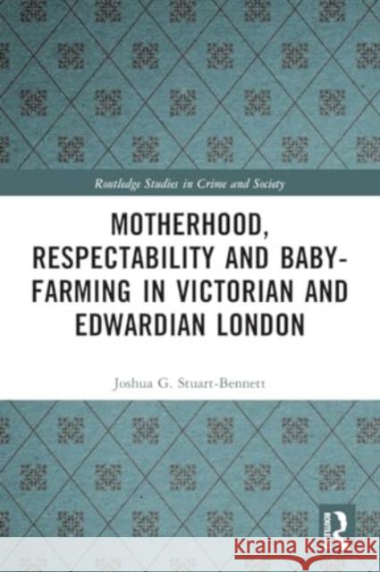 Motherhood, Respectability and Baby-Farming in Victorian and Edwardian London Joshua Stuart-Bennett 9780367752774