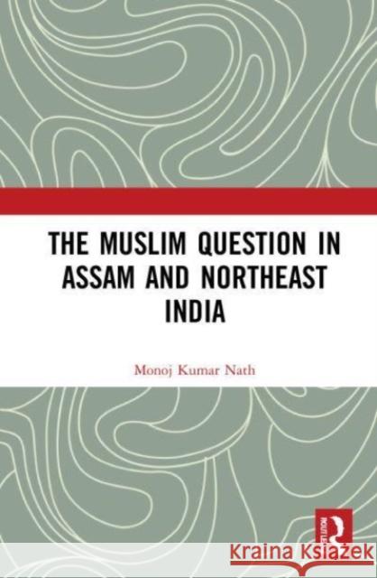 The Muslim Question in Assam and Northeast India Monoj Kumar (Dibrugarh University, Dibrugarh, Assam, India) Nath 9780367752941 Taylor & Francis Ltd