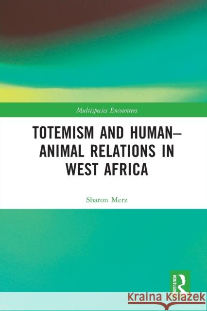 Totemism and Human–Animal Relations in West Africa Sharon Merz 9780367753153 Routledge