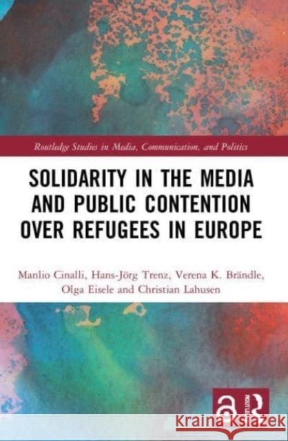 Solidarity in the Media and Public Contention over Refugees in Europe Christian (University of Siegen, Germany) Lahusen 9780367753221 Taylor & Francis Ltd