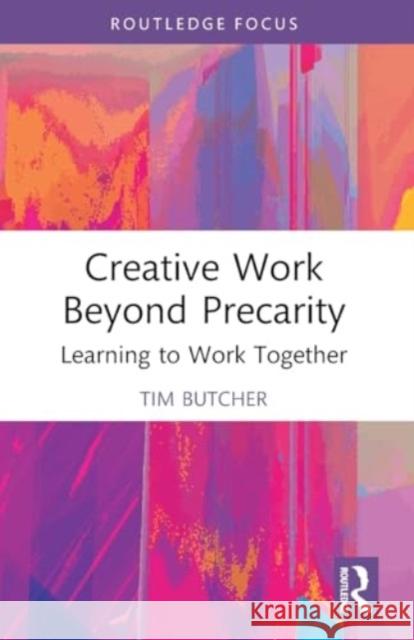 Creative Work Beyond Precarity: Learning to Work Together Tim Butcher 9780367753290 Taylor & Francis Ltd