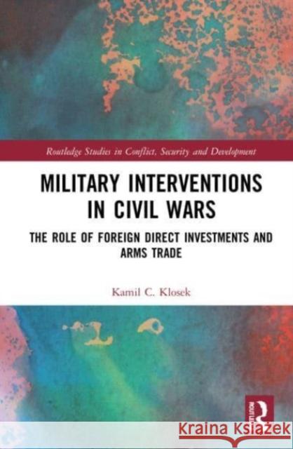 Military Interventions in Civil Wars Kamil C. (Charles University, Czech Republic) Klosek 9780367753412 Taylor & Francis Ltd