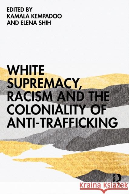 White Supremacy, Racism and the Coloniality of Anti-Trafficking Kamala Kempadoo Elena Shih 9780367753498 Routledge