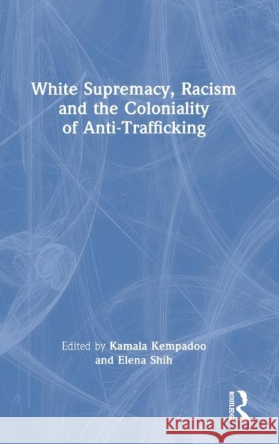 White Supremacy, Racism and the Coloniality of Anti-Trafficking Kamala Kempadoo Elena Shih 9780367753504 Routledge