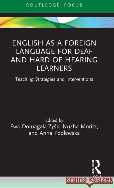 English as a Foreign Language for Deaf and Hard of Hearing Learners: Teaching Strategies and Interventions Ewa Domagala-Zyśk Nuzha Moritz Anna Podlewska 9780367753542 Routledge