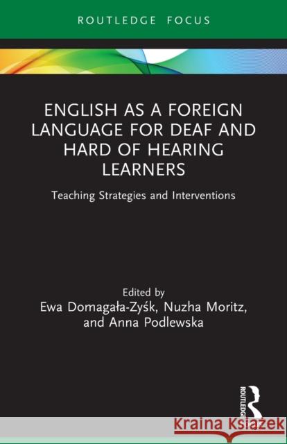 English as a Foreign Language for Deaf and Hard of Hearing Learners: Teaching Strategies and Interventions Ewa Domagala-Zyśk Nuzha Moritz Anna Podlewska 9780367753566 Routledge