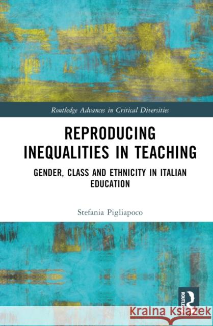 Reproducing Inequalities in Teaching: Gender, Class and Ethnicity in Italian Education Pigliapoco, Stefania 9780367753603 Taylor & Francis Ltd