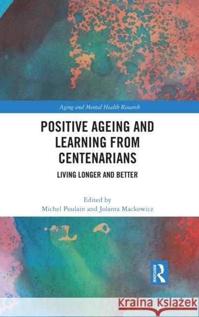 Positive Ageing and Learning from Centenarians: Living Longer and Better Michel Poulain Jolanta Mackowicz 9780367753634 Routledge