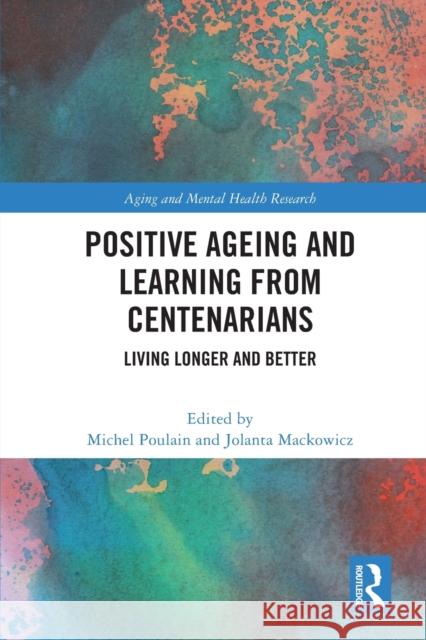 Positive Ageing and Learning from Centenarians: Living Longer and Better Michel Poulain Jolanta Mackowicz 9780367753641 Routledge