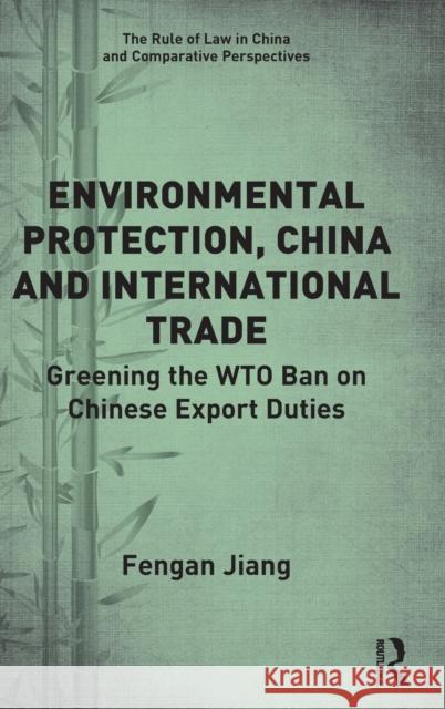 Environmental Protection, China and International Trade: Greening the WTO Ban on Chinese Export Duties Jiang, Fengan 9780367753832 Routledge
