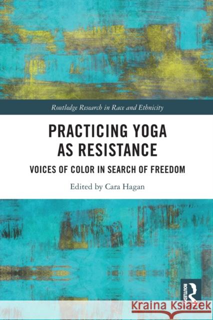 Practicing Yoga as Resistance: Voices of Color in Search of Freedom Cara Hagan 9780367753900 Routledge